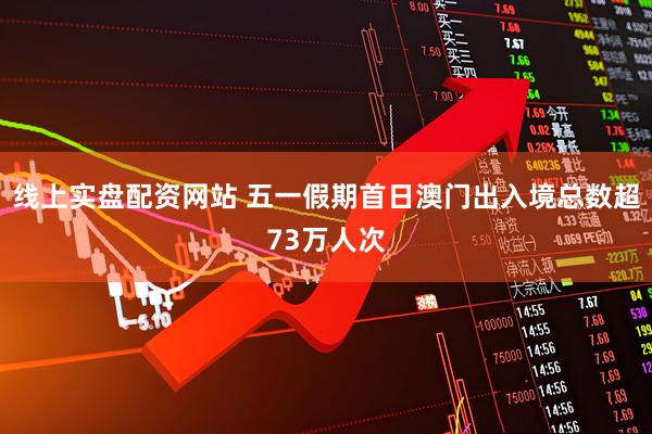 线上实盘配资网站 五一假期首日澳门出入境总数超73万人次