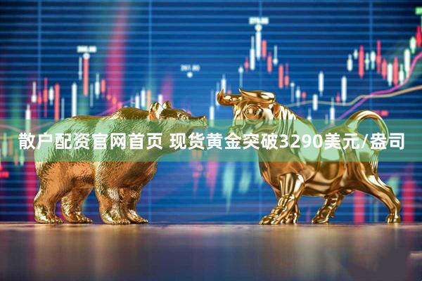 散户配资官网首页 现货黄金突破3290美元/盎司