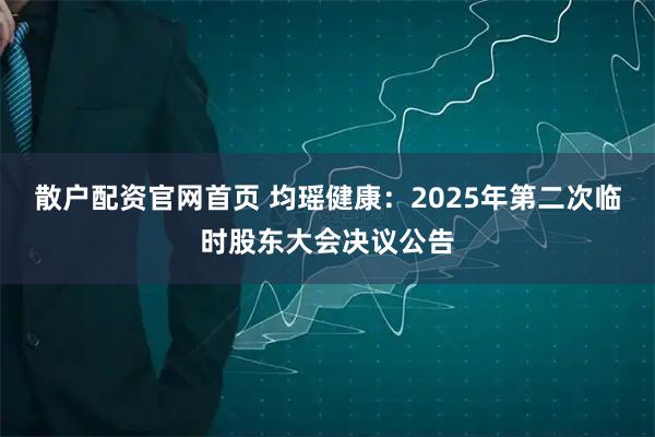 散户配资官网首页 均瑶健康：2025年第二次临时股东大会决议公告