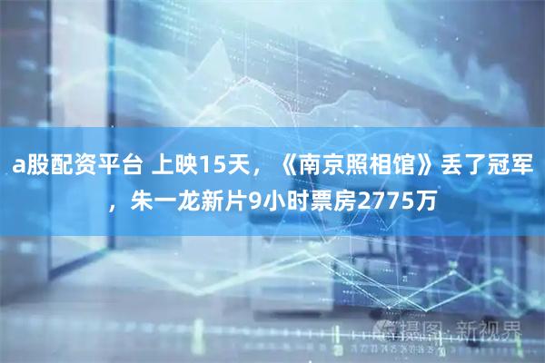 a股配资平台 上映15天，《南京照相馆》丢了冠军，朱一龙新片9小时票房2775万