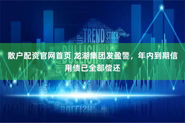 散户配资官网首页 龙湖集团发盈警，年内到期信用债已全部偿还