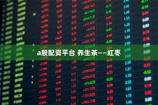 a股配资平台 养生茶——红枣