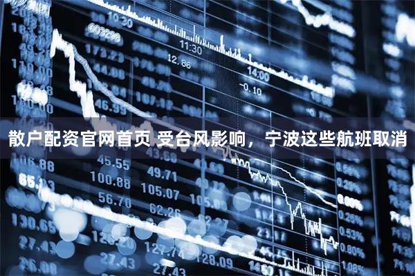 散户配资官网首页 受台风影响，宁波这些航班取消