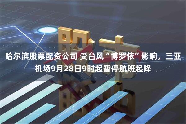 哈尔滨股票配资公司 受台风“博罗依”影响，三亚机场9月28日9时起暂停航班起降