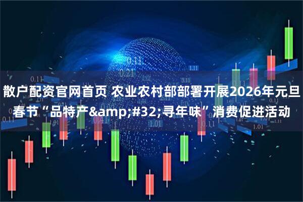 散户配资官网首页 农业农村部部署开展2026年元旦春节“品特产 寻年味”消费促进活动