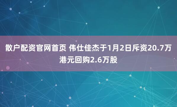散户配资官网首页 伟仕佳杰于1月2日斥资20.7万港元回购2.6万股