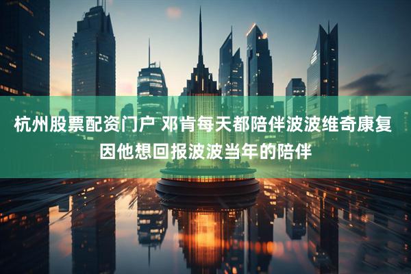 杭州股票配资门户 邓肯每天都陪伴波波维奇康复 因他想回报波波当年的陪伴