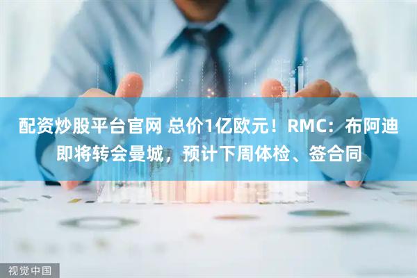 配资炒股平台官网 总价1亿欧元!RMC:布阿迪即将转会曼城,预计下周体检、签合同