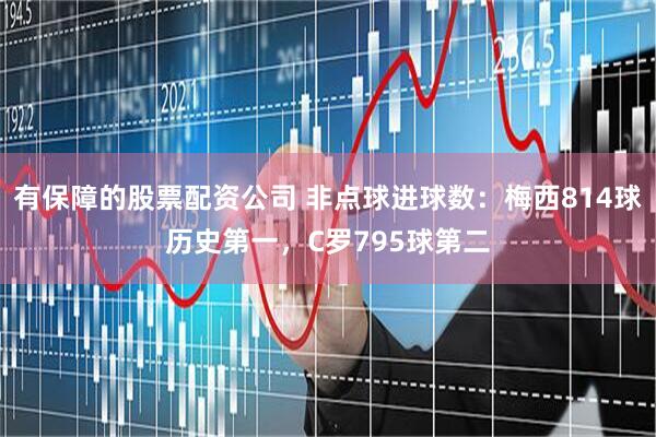 有保障的股票配资公司 非点球进球数：梅西814球历史第一，C罗795球第二